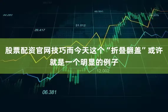 股票配资官网技巧而今天这个“折叠翻盖”或许就是一个明显的例子