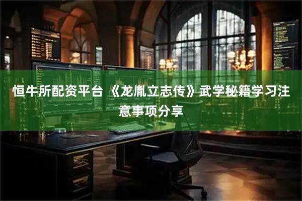 恒牛所配资平台 《龙胤立志传》武学秘籍学习注意事项分享