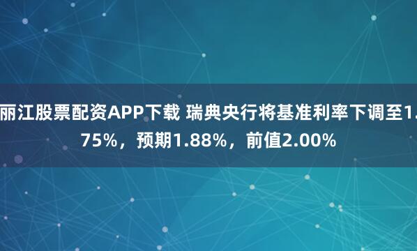 丽江股票配资APP下载 瑞典央行将基准利率下调至1.75%，预期1.88%，前值2.00%