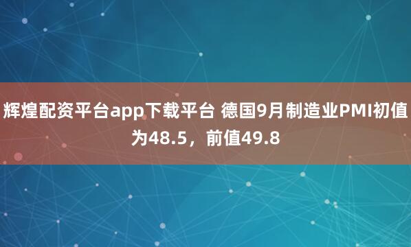 辉煌配资平台app下载平台 德国9月制造业PMI初值为48.5，前值49.8