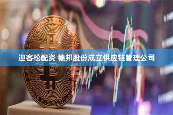 迎客松配资 德邦股份成立供应链管理公司