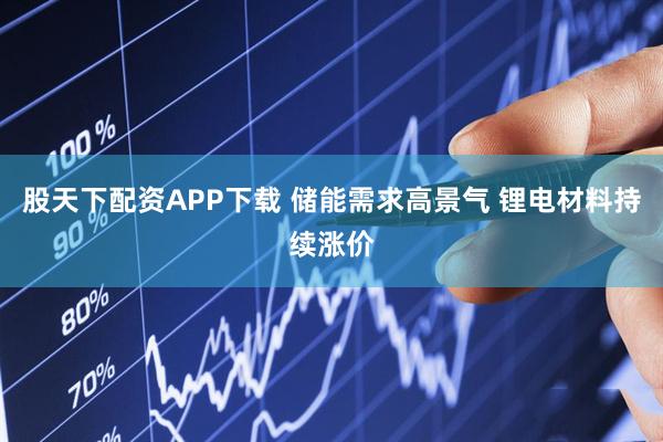 股天下配资APP下载 储能需求高景气 锂电材料持续涨价