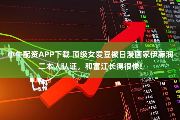 小牛配资APP下载 顶级女爱豆被日漫画家伊藤润二本人认证,和富江长得很像!