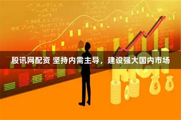 股讯网配资 坚持内需主导，建设强大国内市场