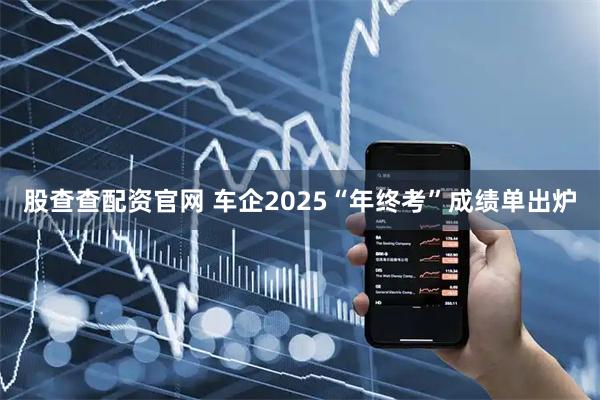 股查查配资官网 车企2025“年终考”成绩单出炉