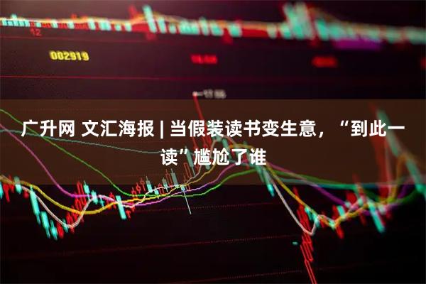 广升网 文汇海报 | 当假装读书变生意，“到此一读”尴尬了谁