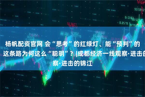 杨帆配资官网 会“思考”的红绿灯、能“预判”的路口，这条路为何这么“聪明”？|成都经济一线观察·进击的锦江